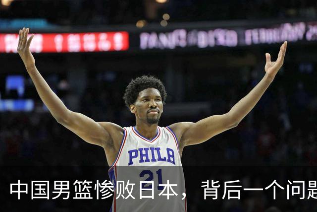 中国男篮惨败日本，背后一个问题已经到了必须正视的时候