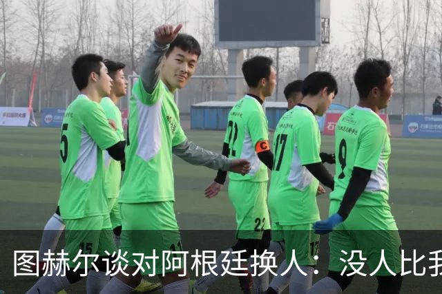 图赫尔谈对阿根廷换人：没人比我更受伤更想赢 换5后卫因想挺过去